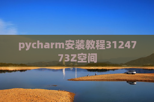 pycharm安装教程3124773Z空间